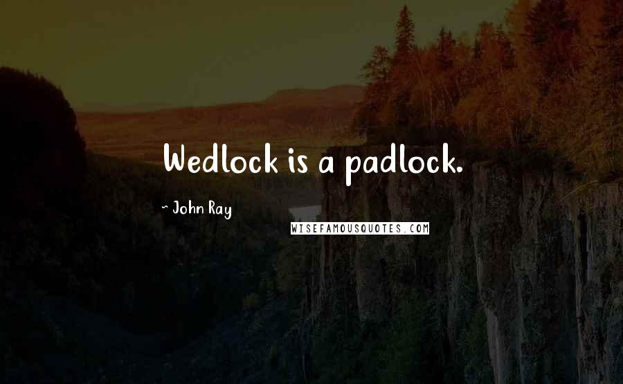 John Ray Quotes: Wedlock is a padlock.
