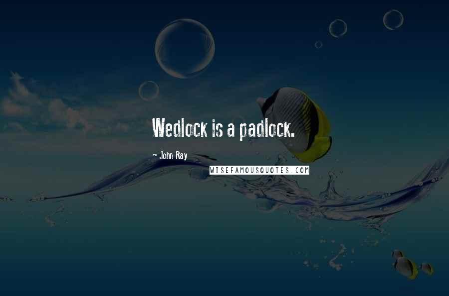 John Ray Quotes: Wedlock is a padlock.