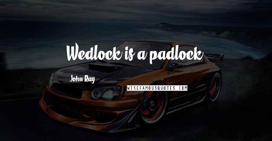 John Ray Quotes: Wedlock is a padlock.