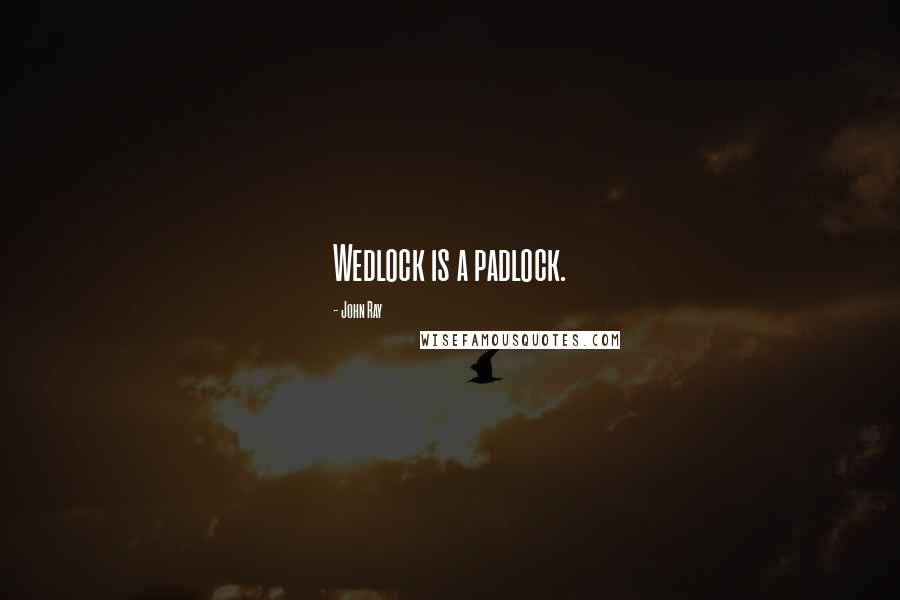 John Ray Quotes: Wedlock is a padlock.