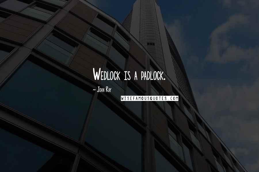 John Ray Quotes: Wedlock is a padlock.