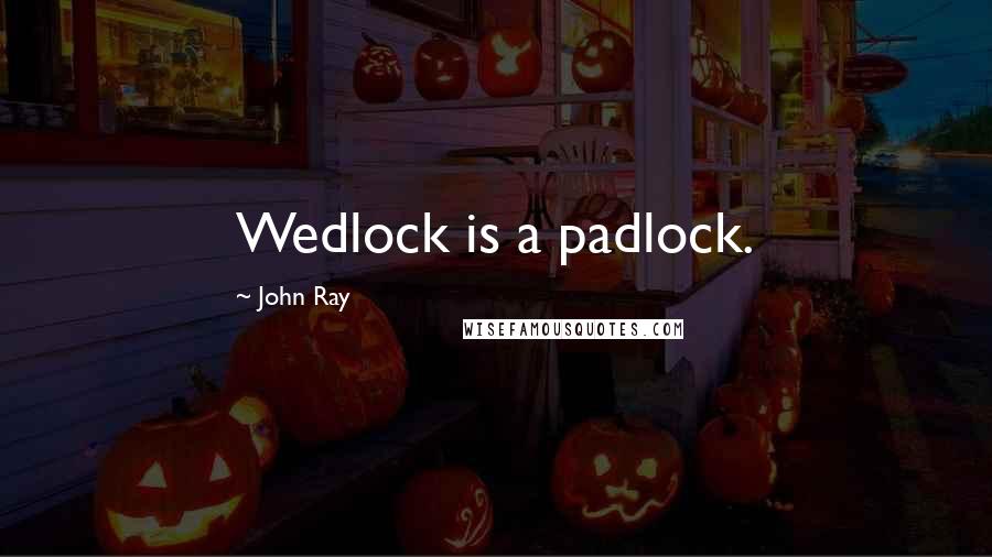 John Ray Quotes: Wedlock is a padlock.