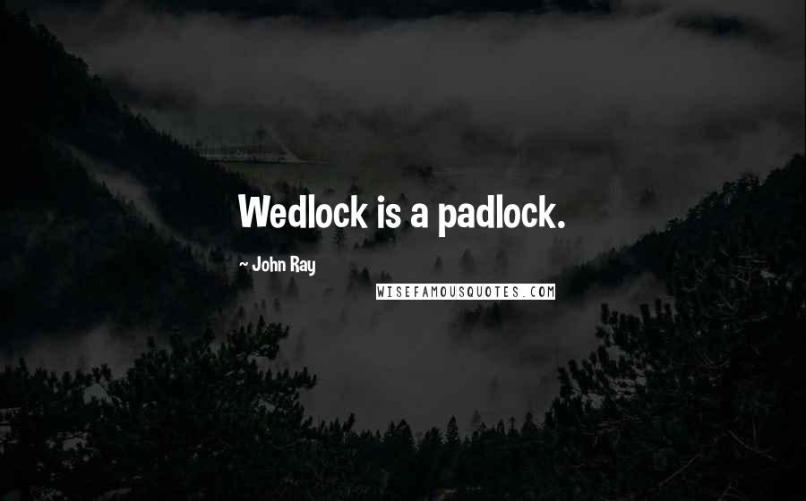 John Ray Quotes: Wedlock is a padlock.