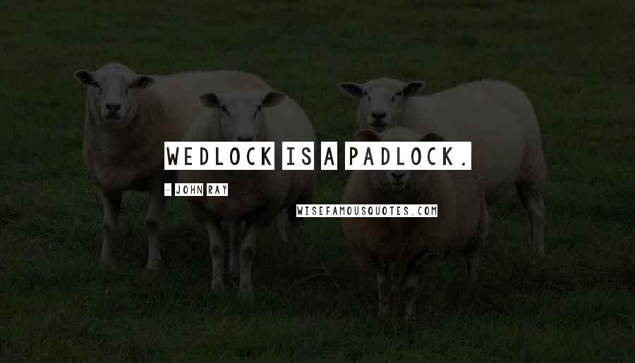 John Ray Quotes: Wedlock is a padlock.