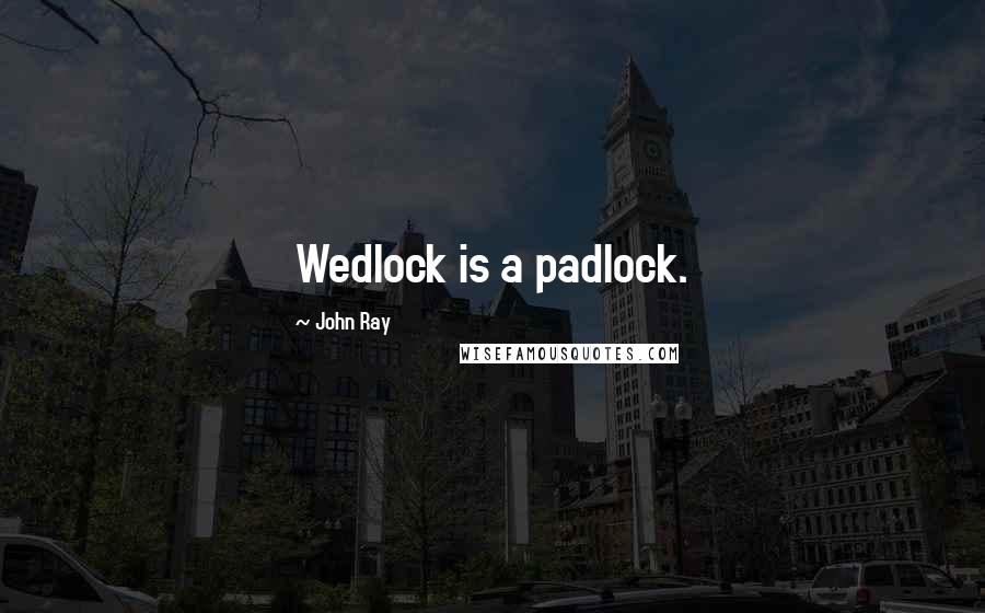 John Ray Quotes: Wedlock is a padlock.
