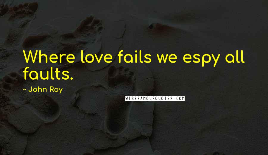 John Ray Quotes: Where love fails we espy all faults.