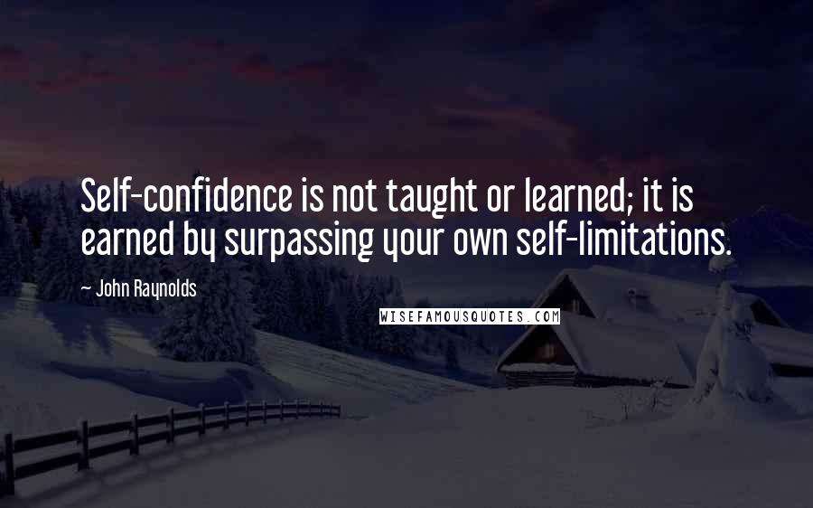 John Raynolds Quotes: Self-confidence is not taught or learned; it is earned by surpassing your own self-limitations.