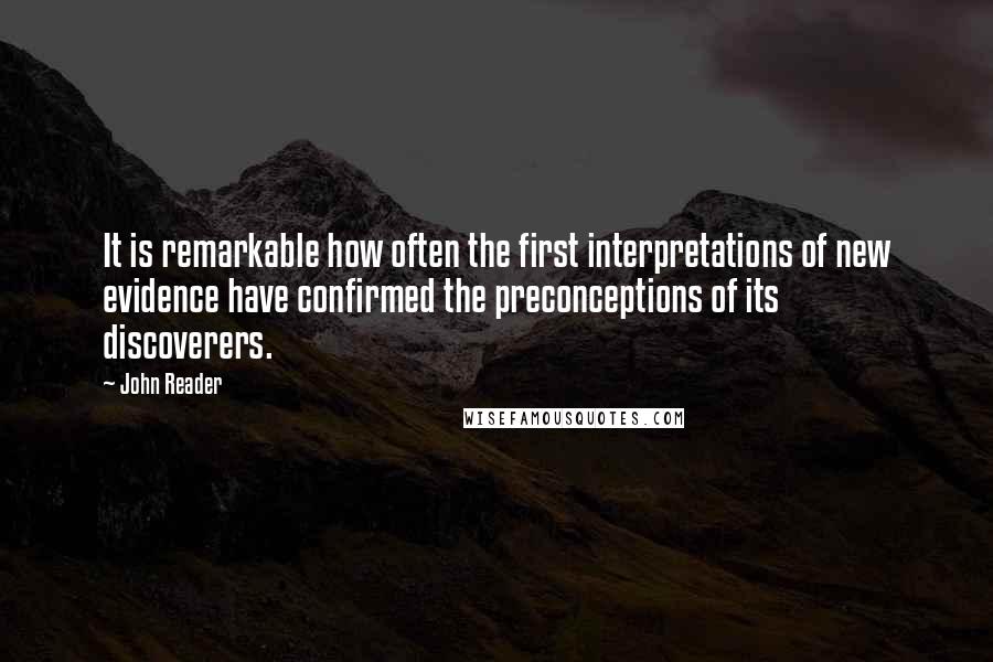 John Reader Quotes: It is remarkable how often the first interpretations of new evidence have confirmed the preconceptions of its discoverers.