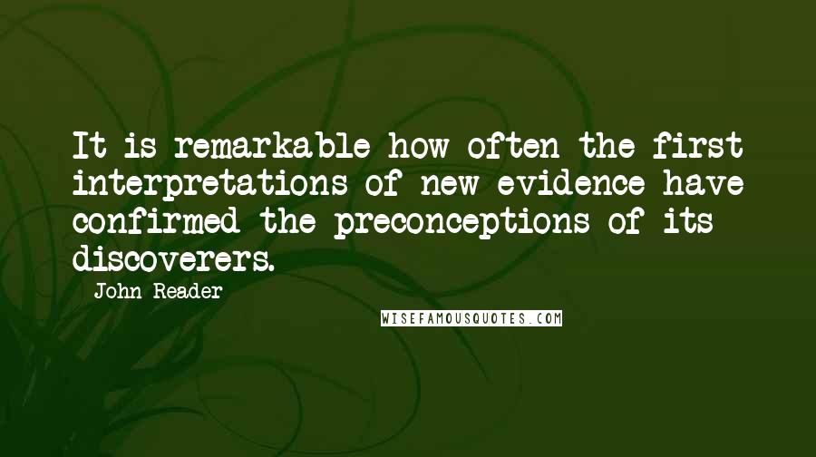 John Reader Quotes: It is remarkable how often the first interpretations of new evidence have confirmed the preconceptions of its discoverers.