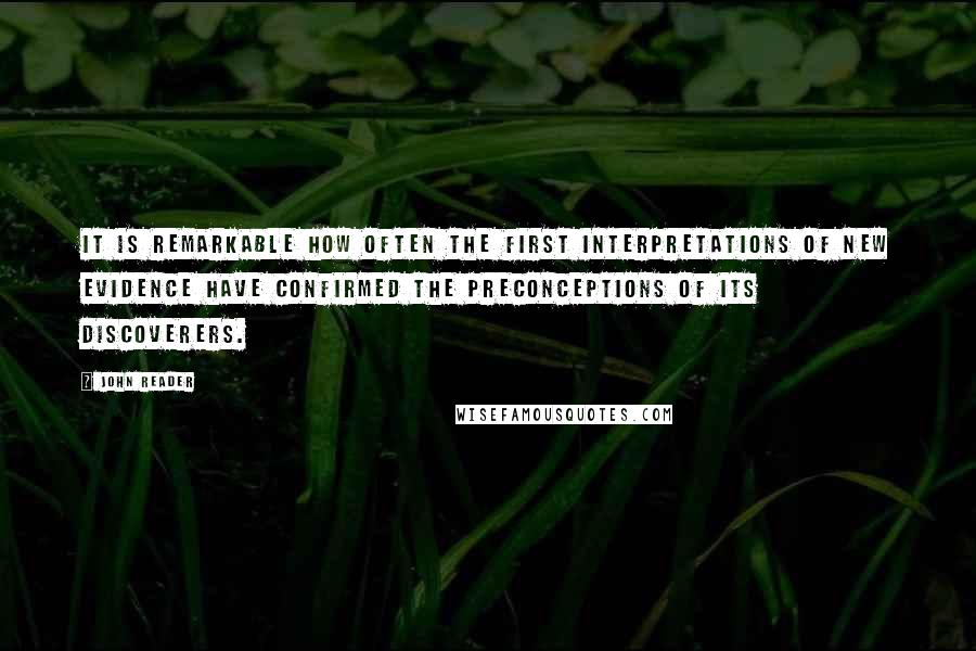 John Reader Quotes: It is remarkable how often the first interpretations of new evidence have confirmed the preconceptions of its discoverers.