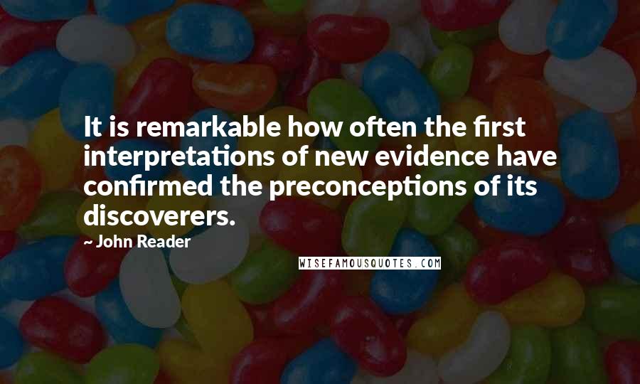 John Reader Quotes: It is remarkable how often the first interpretations of new evidence have confirmed the preconceptions of its discoverers.