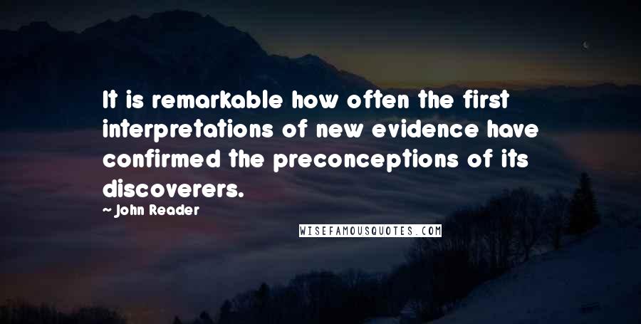 John Reader Quotes: It is remarkable how often the first interpretations of new evidence have confirmed the preconceptions of its discoverers.
