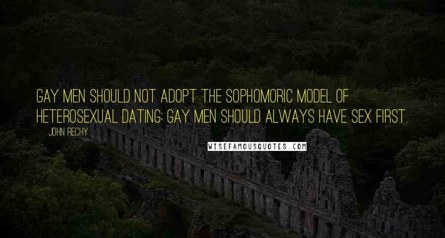 John Rechy Quotes: Gay men should not adopt the sophomoric model of heterosexual dating; gay men should always have sex first.