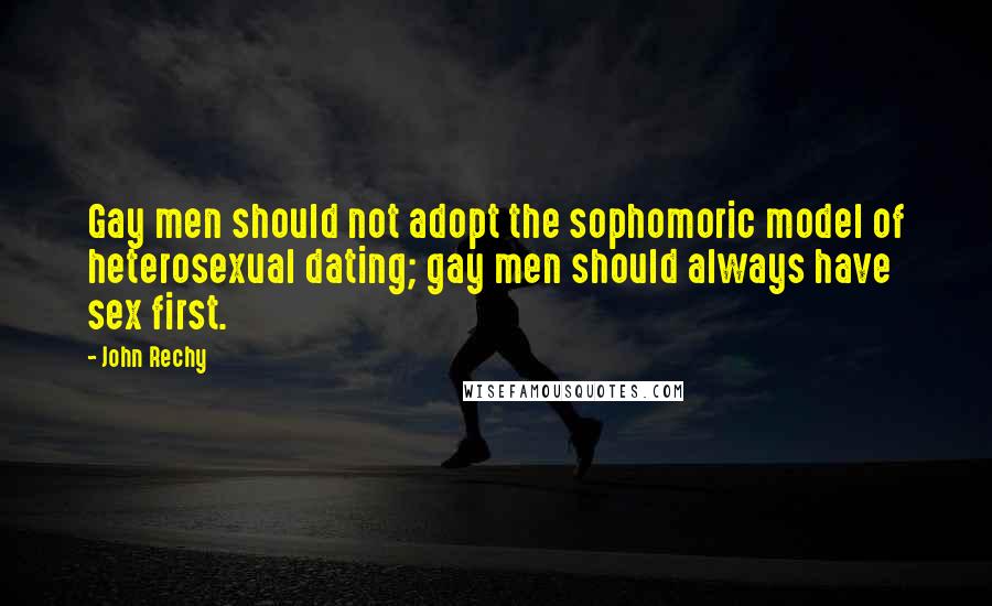 John Rechy Quotes: Gay men should not adopt the sophomoric model of heterosexual dating; gay men should always have sex first.