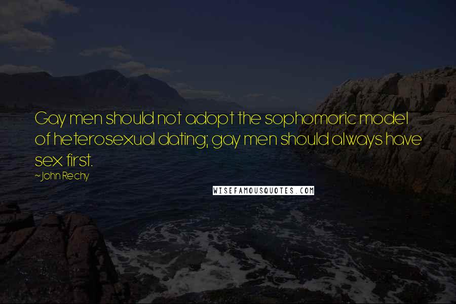 John Rechy Quotes: Gay men should not adopt the sophomoric model of heterosexual dating; gay men should always have sex first.