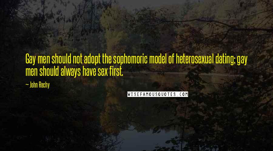 John Rechy Quotes: Gay men should not adopt the sophomoric model of heterosexual dating; gay men should always have sex first.