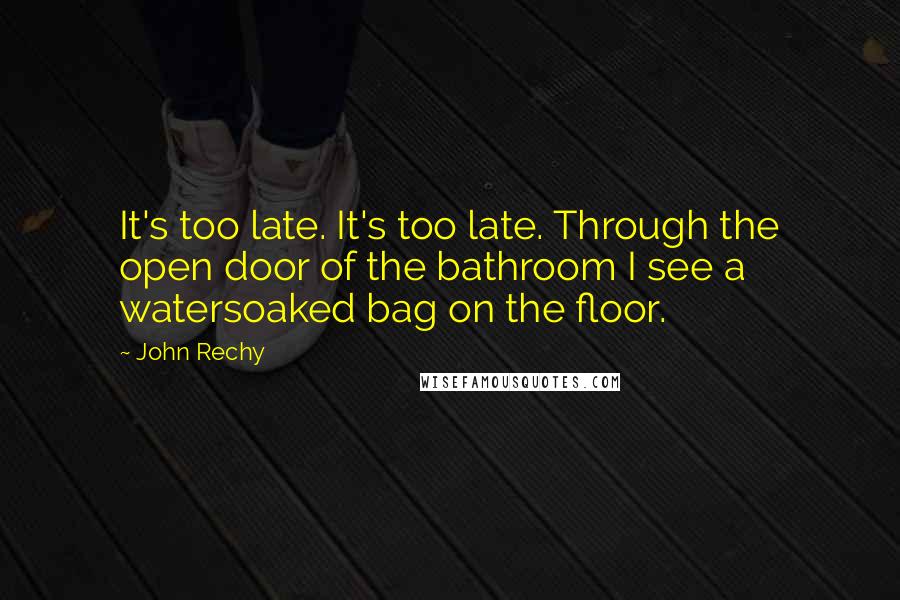 John Rechy Quotes: It's too late. It's too late. Through the open door of the bathroom I see a watersoaked bag on the floor.