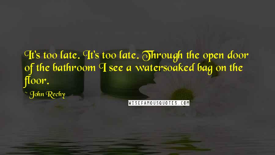 John Rechy Quotes: It's too late. It's too late. Through the open door of the bathroom I see a watersoaked bag on the floor.