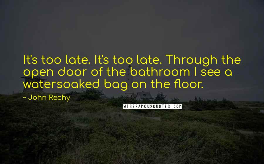 John Rechy Quotes: It's too late. It's too late. Through the open door of the bathroom I see a watersoaked bag on the floor.