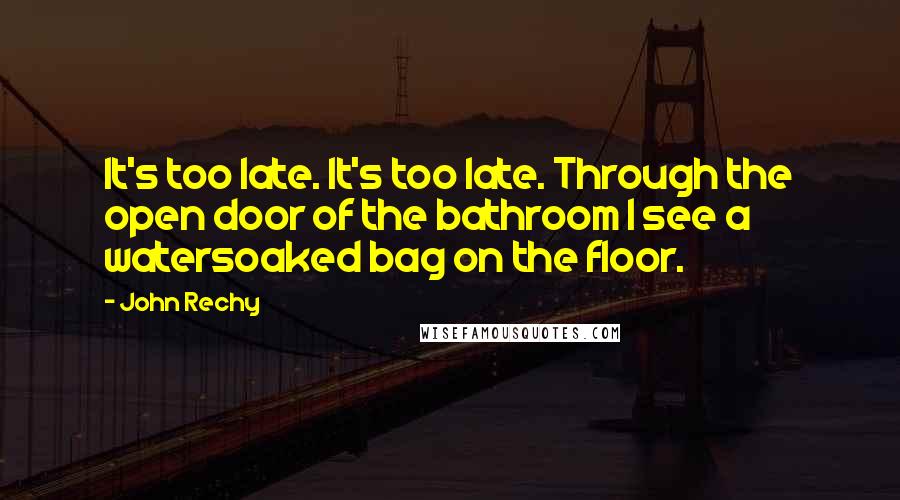 John Rechy Quotes: It's too late. It's too late. Through the open door of the bathroom I see a watersoaked bag on the floor.