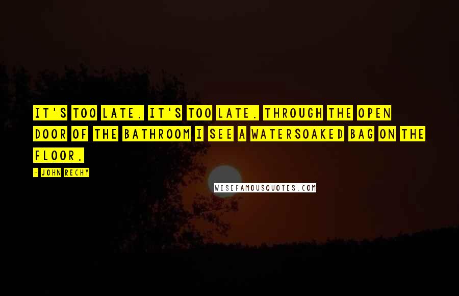 John Rechy Quotes: It's too late. It's too late. Through the open door of the bathroom I see a watersoaked bag on the floor.