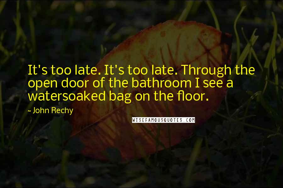 John Rechy Quotes: It's too late. It's too late. Through the open door of the bathroom I see a watersoaked bag on the floor.