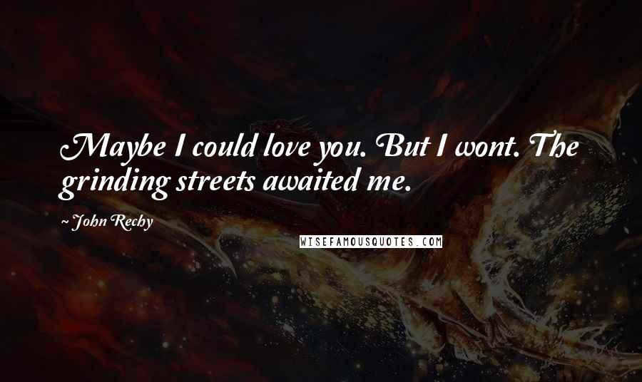 John Rechy Quotes: Maybe I could love you. But I wont. The grinding streets awaited me.
