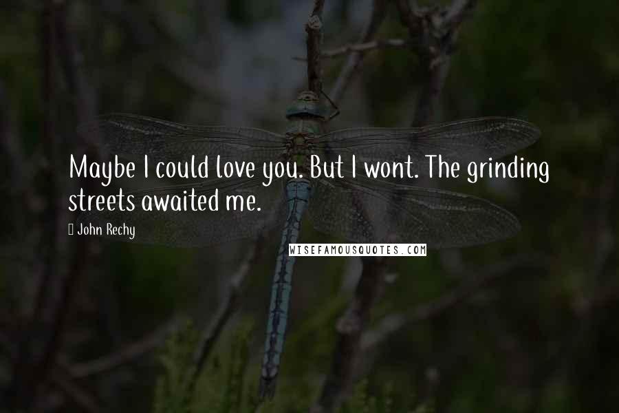 John Rechy Quotes: Maybe I could love you. But I wont. The grinding streets awaited me.
