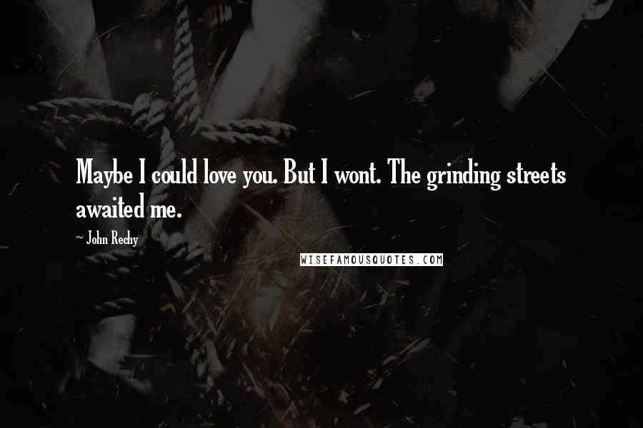 John Rechy Quotes: Maybe I could love you. But I wont. The grinding streets awaited me.