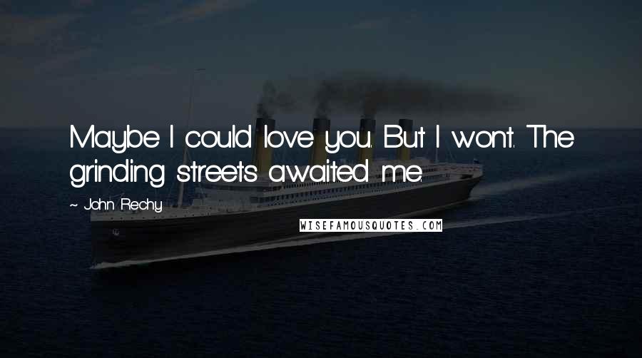 John Rechy Quotes: Maybe I could love you. But I wont. The grinding streets awaited me.