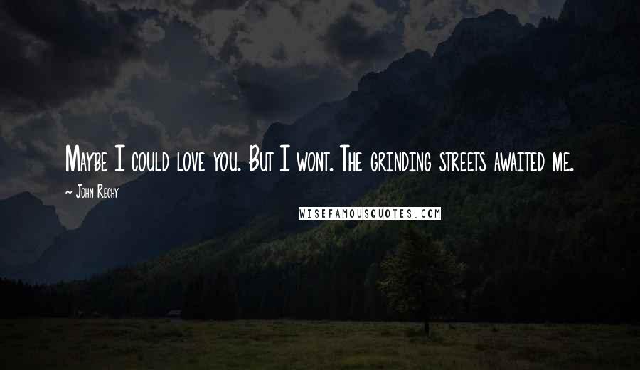 John Rechy Quotes: Maybe I could love you. But I wont. The grinding streets awaited me.