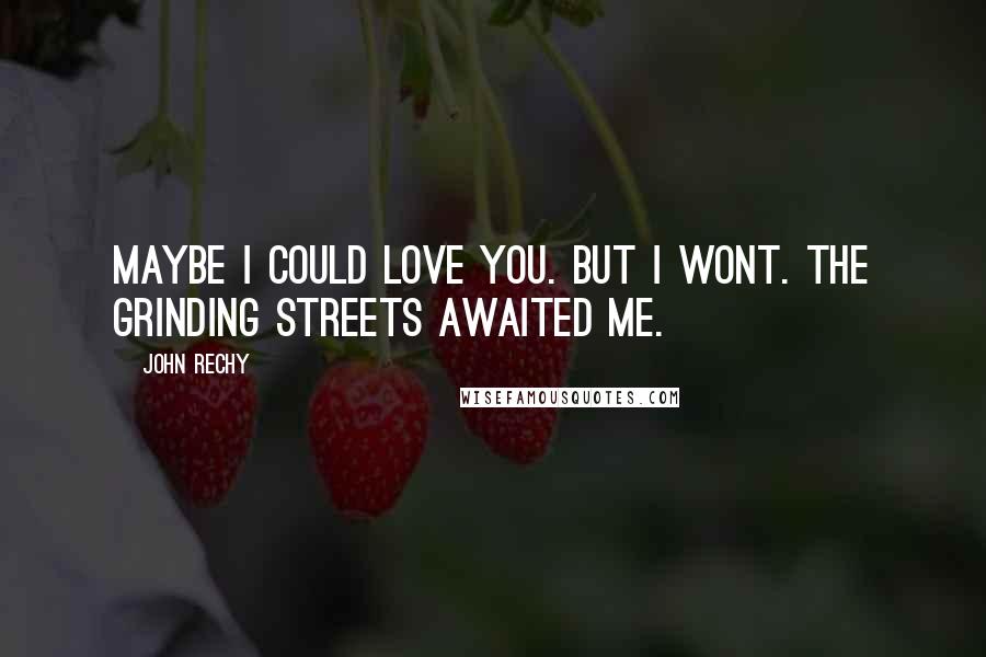 John Rechy Quotes: Maybe I could love you. But I wont. The grinding streets awaited me.