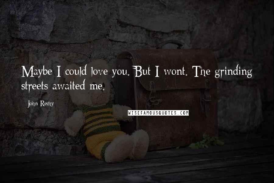 John Rechy Quotes: Maybe I could love you. But I wont. The grinding streets awaited me.