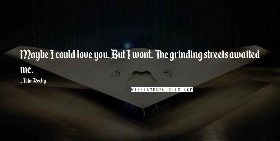 John Rechy Quotes: Maybe I could love you. But I wont. The grinding streets awaited me.