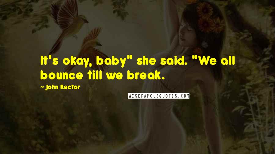 John Rector Quotes: It's okay, baby" she said. "We all bounce till we break.