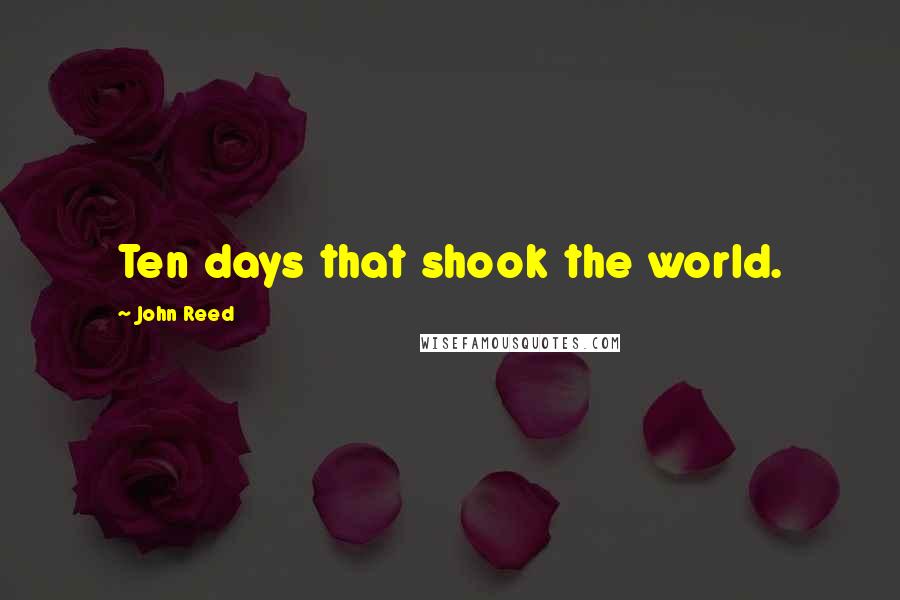 John Reed Quotes: Ten days that shook the world.