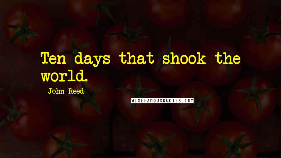 John Reed Quotes: Ten days that shook the world.