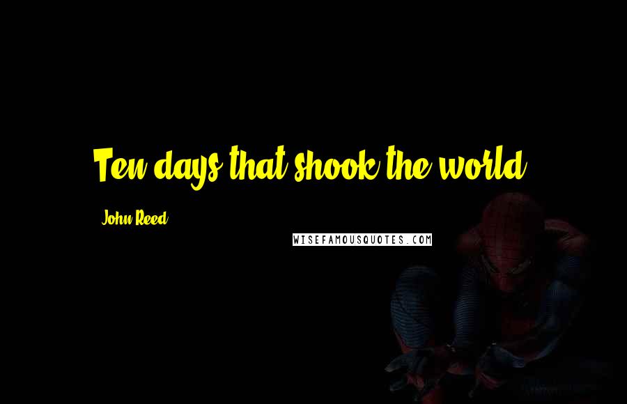 John Reed Quotes: Ten days that shook the world.