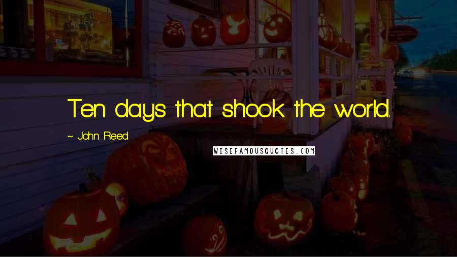 John Reed Quotes: Ten days that shook the world.
