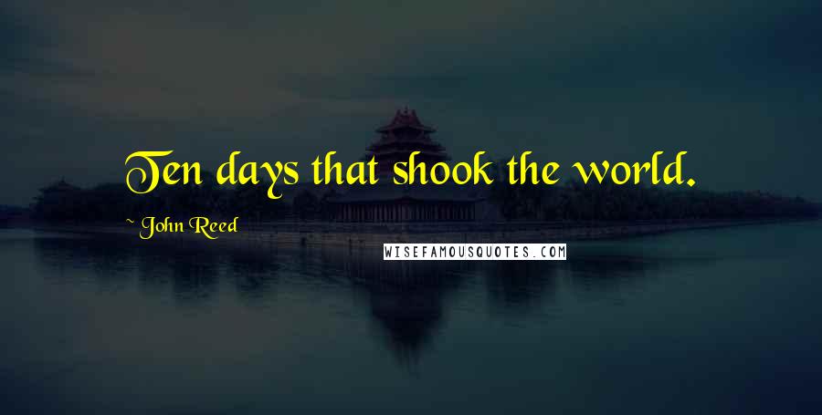 John Reed Quotes: Ten days that shook the world.