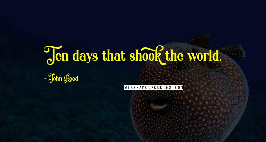 John Reed Quotes: Ten days that shook the world.