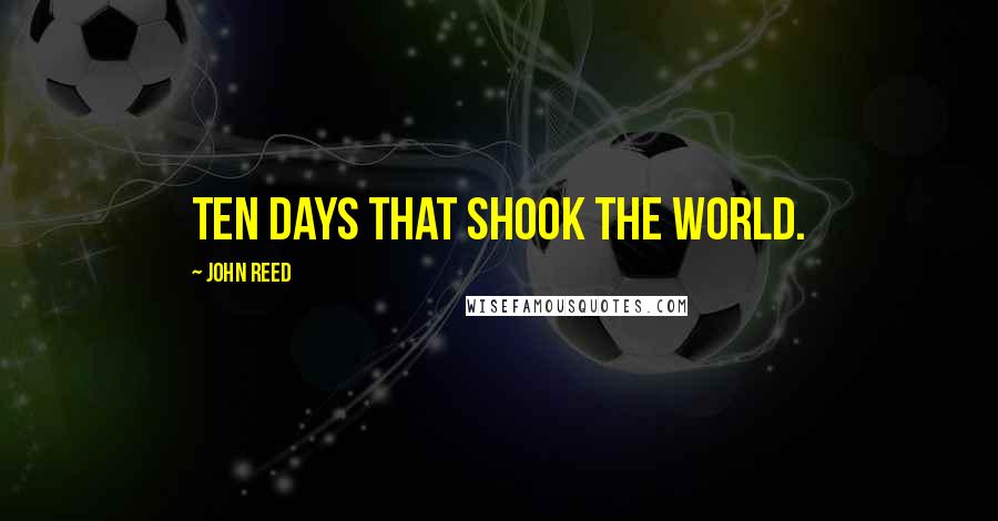 John Reed Quotes: Ten days that shook the world.