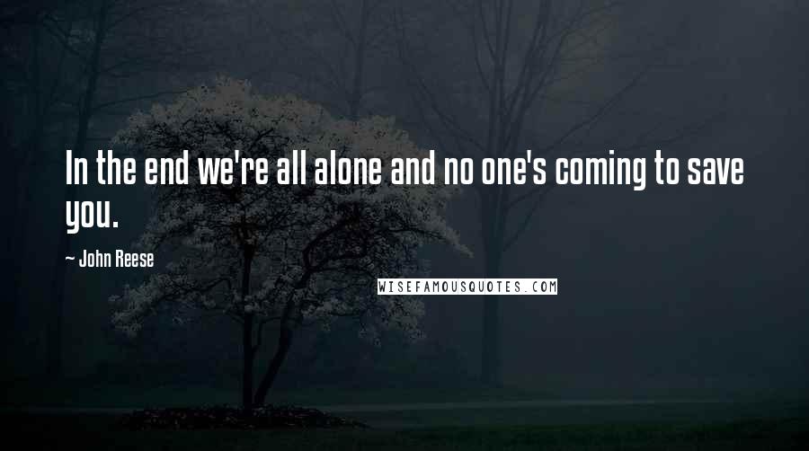 John Reese Quotes: In the end we're all alone and no one's coming to save you.