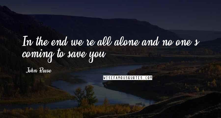 John Reese Quotes: In the end we're all alone and no one's coming to save you.