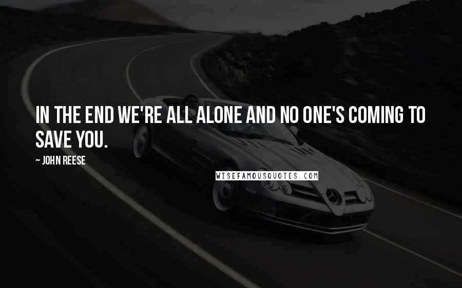 John Reese Quotes: In the end we're all alone and no one's coming to save you.