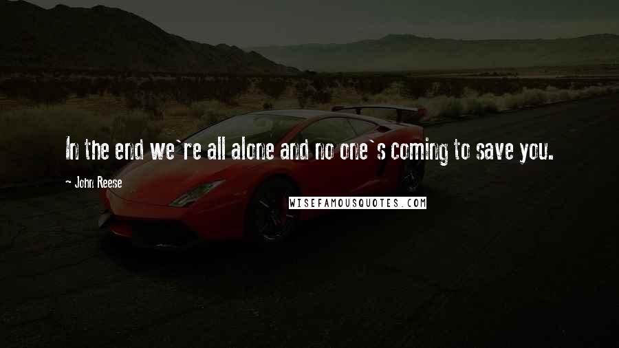 John Reese Quotes: In the end we're all alone and no one's coming to save you.