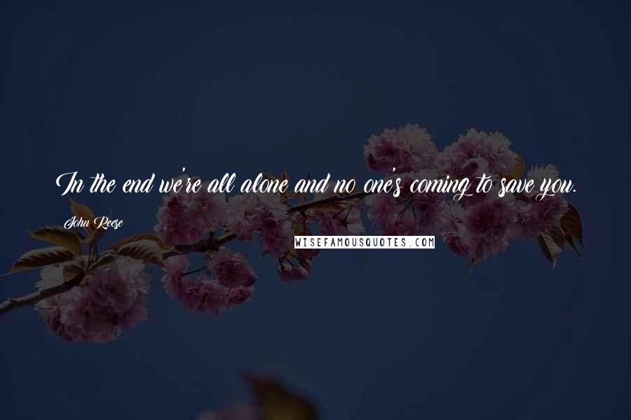 John Reese Quotes: In the end we're all alone and no one's coming to save you.