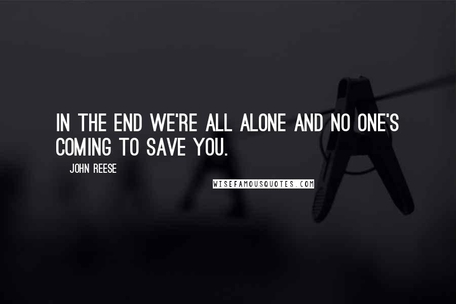 John Reese Quotes: In the end we're all alone and no one's coming to save you.