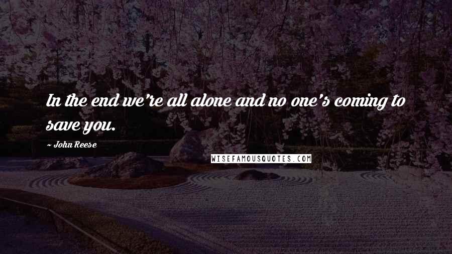 John Reese Quotes: In the end we're all alone and no one's coming to save you.