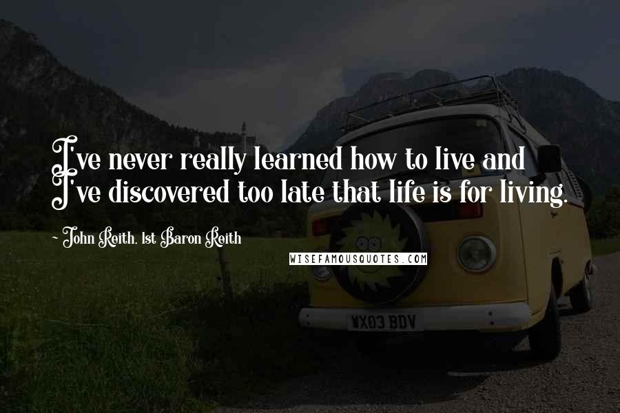John Reith, 1st Baron Reith Quotes: I've never really learned how to live and I've discovered too late that life is for living.
